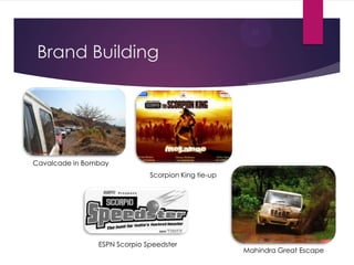 Brand Building

Cavalcade in Bombay
Scorpion King tie-up

ESPN Scorpio Speedster

Mahindra Great Escape

 