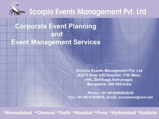 Corporate Event Planning  and Event Management Services Scorpio Events Management Pvt. Ltd #3273,Near ESI Hospital ,11th Main,  HAL 2ndStage,Indiranagar, Bangalore- 560 008,India Phone: +91-80-65995638/39 Fax: +91-80-41538975, Email: scorpioms@vsnl.net 