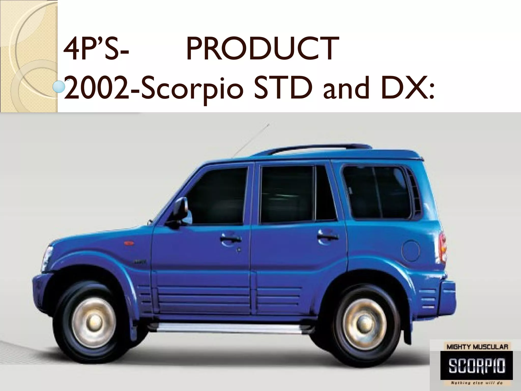 4P’S-  PRODUCT 2002-Scorpio STD and DX: 