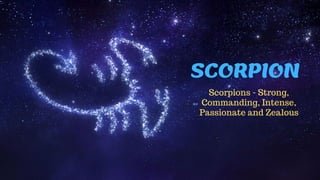 SCORPION
Scorpions - Strong,
Commanding, Intense,
Passionate and Zealous
 