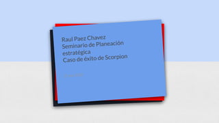 Raul Paez Chavez
Seminario de Planeación
estratégica
Caso de éxito de Scorpion
15 sep 2020
 