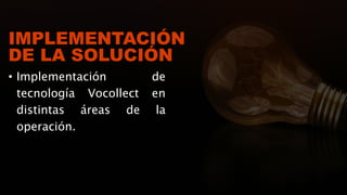 IMPLEMENTACIÓN
DE LA SOLUCIÓN
• Implementación de
tecnología Vocollect en
distintas áreas de la
operación.
 