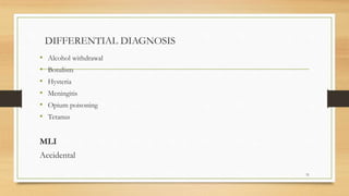 DIFFERENTIAL DIAGNOSIS
• Alcohol withdrawal
• Botulism
• Hysteria
• Meningitis
• Opium poisoning
• Tetanus
MLI
Accidental
31
 