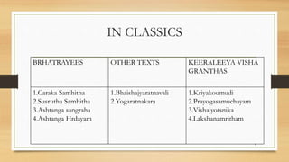IN CLASSICS
BRHATRAYEES OTHER TEXTS KEERALEEYA VISHA
GRANTHAS
1.Caraka Samhitha
2.Susrutha Samhitha
3.Ashtanga sangraha
4.Ashtanga Hrdayam
1.Bhaishajyaratnavali
2.Yogaratnakara
1.Kriyakoumudi
2.Prayogasamuchayam
3.Vishajyotsnika
4.Lakshanamritham
4
 