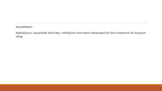 Vasodilators
hydralazine, isosorbide dinitrate, nifedipine have been advocated for the treatment of scorpion
sting
 