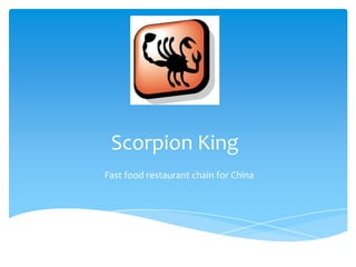 Scorpion King
Fast food restaurant chain for China
 