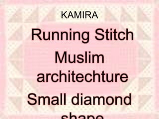 KAMIRA
Running Stitch
Muslim
architechture
Small diamond
 