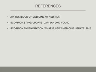 • API TEXTBOOK OF MEDICINE 10TH EDITION
• SCORPION STING: UPDATE JAPI JAN 2012 VOL.60
• SCORPION ENVENOMATION: WHAT IS NEW? MEDICINE UPDATE: 2013
REFERENCES
 
