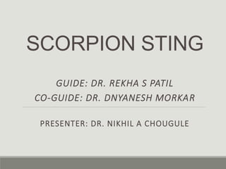 SCORPION STING
GUIDE: DR. REKHA S PATIL
CO-GUIDE: DR. DNYANESH MORKAR
PRESENTER: DR. NIKHIL A CHOUGULE
 
