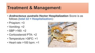 Treatment & Management:
• Androctonus australis Hector Hospitalization Score is as
follows (total ≥2 = Hospitalization) :
• Priapism: +3
• Vomiting: +2
• SBP >160: +2
• Corticosteroid PTA: +2
• Temperature >38ºC: +1
• Heart rate >100 bpm: +1
 