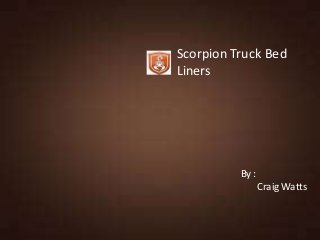 Scorpion Truck Bed
Liners
By :
Craig Watts
 