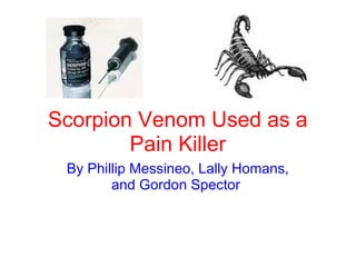 Scorpion Venom Used as a Pain Killer By Phillip Messineo, Lally Homans, and Gordon Spector  