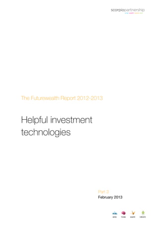 ©2013 Scorpio Partnership. All rights reserved | 0
The Futurewealth Report 2012-2013
Helpful investment
technologies
Part 3
February 2013
 