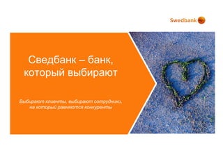 Мы делаем презентацию тех зон, которые нам
кажутся «проблемными». Мы хотим вынести их
   Сведбанк – банк,
   на Ваш суд, чтобы у нас было понимание,
  нужно ли над ними работать, или мы готовы
  который выбирают
                 жить с этим.
Сведбанк развивался с нуля, и многие зоны не
   простроены так, как нам хотелось бы. Мы
 здесь, чтобы понять, нужно ли это менять. Но
мы должныклиенты, выбирают сотрудники, зоны
Выбирают осознать, что эти проблемные
 существуют. Это даст нам повод задуматься,
    на который равняются конкуренты
          нужно ли над этим работать.
 