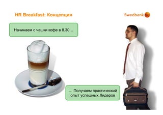 HR Breakfast: Концепция


Начинаем с чашки кофе в 8.30…




                          … Получаем практический
                          опыт успешных Лидеров
 
