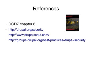 References

●   DGD7 chapter 6
●   http://drupal.org/security
●   http://www.drupalscout.com/
●   http://groups.drupal.org/best-practices-drupal-security
 