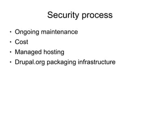 Security process
●   Ongoing maintenance
●   Cost
●   Managed hosting
●   Drupal.org packaging infrastructure
 