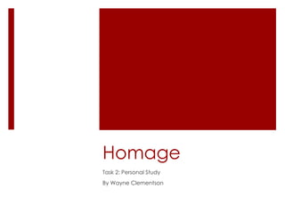 Homage
Task 2: Personal Study
By Wayne Clementson
 