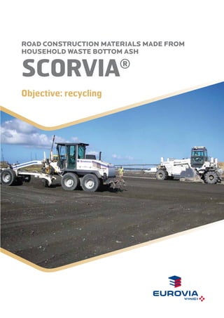 ROAD CONSTRUCTION MATERIALS MADE FROM
HOUSEHOLD WASTE BOTTOM ASH

SCORviA

®

Objective: recycling

 