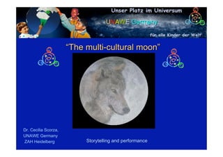 UNAWE Germany



                      “The multi-cultural moon”




Dr. Cecilia Scorza,
UNAWE Germany
ZAH Heidelberg             Storytelling and performance
 