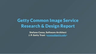 Getty Common Image Service
Research & Design Report
Stefano Cossu, Software Architect
J. P. Getty Trust <scossu@getty.edu>
 