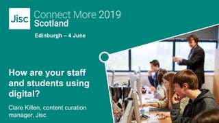 Edinburgh – 4 June
How are your staff
and students using
digital?
Clare Killen, content curation
manager, Jisc
 