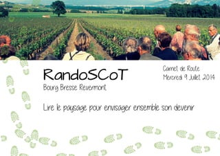 RandoSCoT
Bourg Bresse Revermont
Carnet de Route
Mercredi 9 Juillet 2014
Lire le paysage pour envisager ensemble son devenir
 