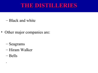 THE DISTILLERIES
– Black and white
• Other major companies are:
– Seagrams
– Hiram Walker
– Bells
.

 