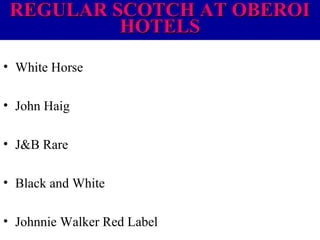 REGULAR SCOTCH AT OBEROI
HOTELS
• White Horse
• John Haig
• J&B Rare
• Black and White
• Johnnie Walker Red Label

 