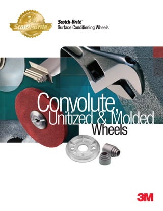 Surface Conditioning Wheels
TM
Convolute,
Unitized & Molded
Wheels
 