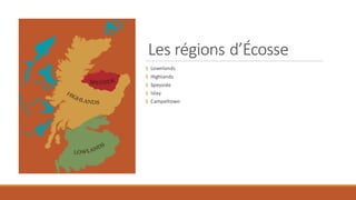 Les régions d’Écosse
§ Lownlands
§ Highlands
§ Speyside
§ Islay
§ Campeltown
 