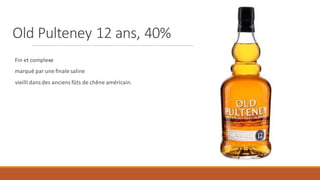 Old Pulteney 12 ans, 40%
Fin et complexe
marqué par une finale saline
vieillidans des anciens fûts de chêne américain.
 