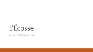 L’Écosse
OU LE SCOTCH WHISKY
 