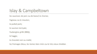 Islay & Campbeltown
les saucisses de porc ou de boeuf, le chorizo;
l’agneau ou le mouton;
le pulled pork;
le saumon terriyaki;
l’aubergine grillé (BBQ);
le haggis;
le chocolat noir ou malté;
les fromages bleus, les tomes bien mûrs ou le très vieux cheddar.
 
