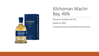 Kilchoman Machir
Bay, 46%
Plus jeune distillerie de l’île
Établie en 2005
ex-bourbon barrels and Oloroso sherry butts
 