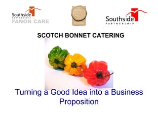 SCOTCH BONNET CATERING




Turning a Good Idea into a Business
            Proposition
 