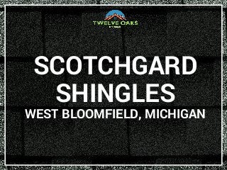 SCOTCHGARD
SHINGLES
WEST BLOOMFIELD, MICHIGAN
 
