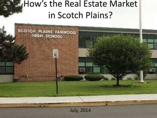 How’s the Real Estate Market
in Scotch Plains?
July, 2014
 