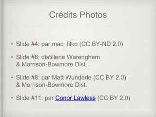 Crédits Photos
• Slide #4: par mac_filko (CC BY-ND 2.0)
• Slide #6: distillerie Warenghem
& Morrison-Bowmore Dist.
• Slide #8: par Matt Wunderle (CC BY 2.0)
& Morrison-Bowmore Dist.
• Slide #11: par Conor Lawless (CC BY 2.0)
 