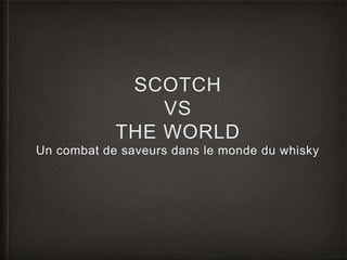 SCOTCH
VS
THE WORLD
Un combat de saveurs dans le monde du whisky
 