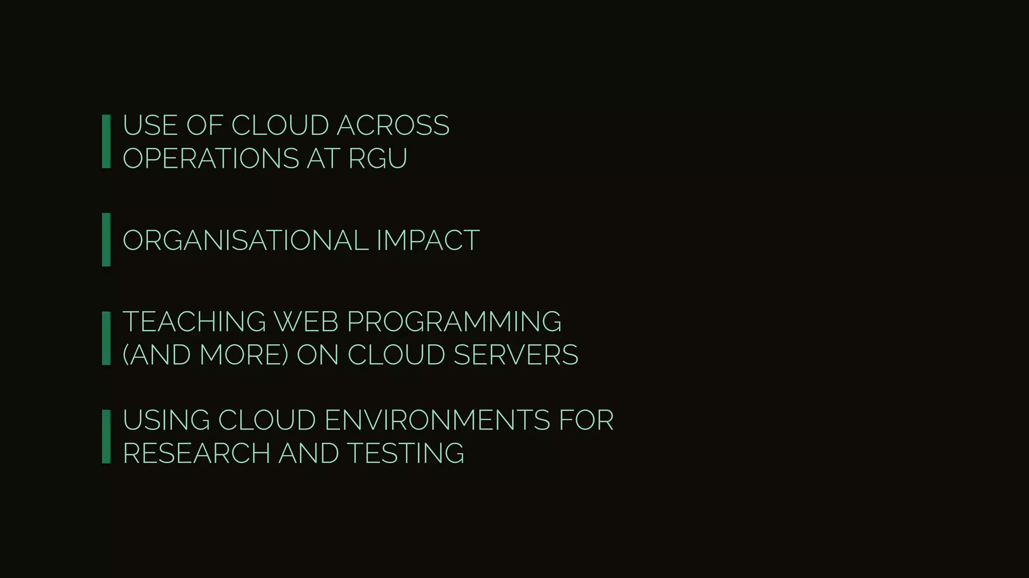 USE OF CLOUD ACROSS
OPERATIONS AT RGU
ORGANISATIONAL IMPACT
TEACHING WEB PROGRAMMING
(AND MORE) ON CLOUD SERVERS
USING CLOUD ENVIRONMENTS FOR
RESEARCH AND TESTING
 