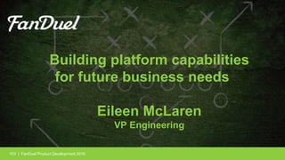 | FanDuel Product Development 2016103
Building platform capabilities
for future business needs
Eileen McLaren
VP Engineering
 