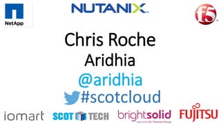 Chris Roche
Aridhia
@aridhia
#scotcloud
 