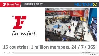 © Fitness First 2015
Page 210
FITNESS FIRST
Jon Forster
16 countries, 1 million members, 24 / 7 / 365
 