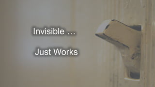 Just Works
Invisible …
 