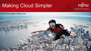 COMMERCIAL IN CONFIDENCE © Copyright 2016 Fujitsu Limited
Making Cloud Simpler
David.Cairns@uk.Fujitsu.com
 