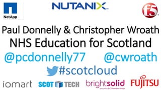 Paul Donnelly & Christopher Wroath
NHS Education for Scotland
@pcdonnelly77 @cwroath
#scotcloud
 