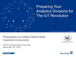 Preparing Your
Analytics Divisions for
The IoT Revolution
Presentation by Hartford Steam Boiler
Inspection & Insurance
CDAO Fall Insurance Focus Day
November 18th, 2019
Image: Getty/Thinkstock© 2017 The Hartford Steam Boiler Inspection and Insurance Company. All rights reserved.
 