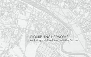 FLOURISHING NETWORKS
exploring social wellbeing with the Gorbals
 