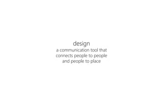 design
a communication tool that
connects people to people
and people to place
 